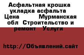 Асфальтная крошка .укладка асфальта › Цена ­ 100 - Мурманская обл. Строительство и ремонт » Услуги   